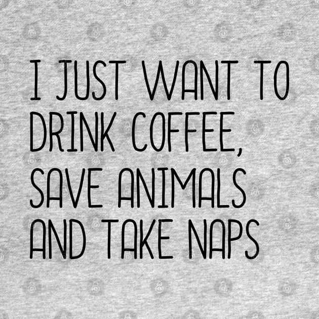 I Just Want To Drink Coffee, Save Animals And Take Naps by DragonTees